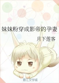 《妹妹粉穿成影帝的孕妻》