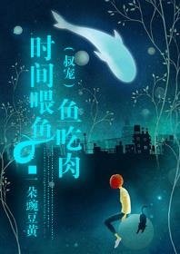 《时间喂鱼鱼吃肉(叔宠)》