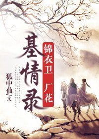 《锦衣卫厂花基情录》