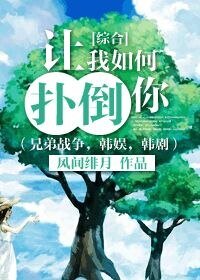 （综同人）[综合]让我如何扑倒你（兄弟战争，韩娱，韩剧）