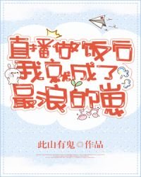 《直播做饭后我就成了最浪的崽》