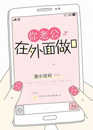 《你老公在外面做0》