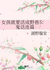 《女孩就要活成野兽5:鬼话连篇》