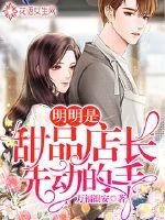 《明明是甜品店长先动的手》