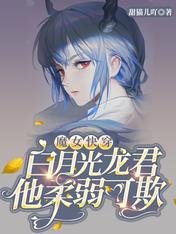 《魔女快穿:白月光龙君他柔弱可欺》