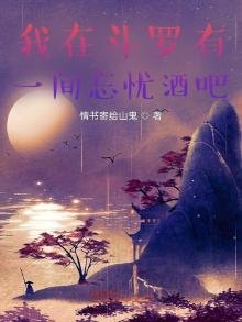 《我在斗罗有一间忘忧酒吧》