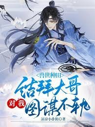《兽世种田:结拜大哥对我图谋不轨》