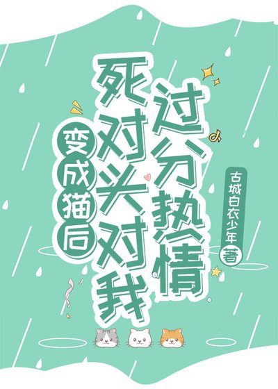 《变成猫后,死对头对我过分热情》