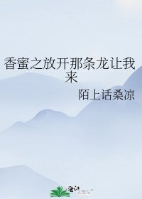 《香蜜之放开那条龙让我来》