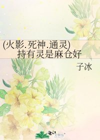 《(火影.死神.通灵)持有灵是麻仓好》