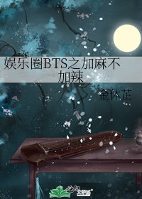 娱乐圈BTS之加麻不加辣