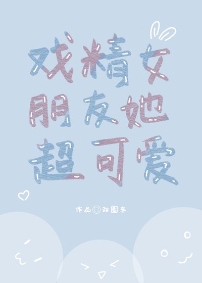 《戏精女朋友她超可癌》
