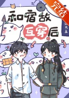 《和宿敌互穿后,我该怎么办?》