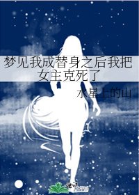 《梦见我成替身之后我把女主克死了》
