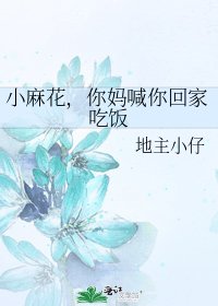 《小麻花,你妈喊你回家吃饭》
