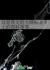 这是我文的大纲和圣斗士的资料等等.........