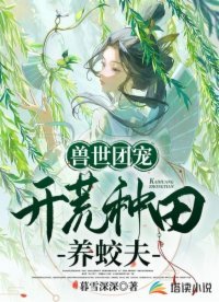 《兽世团宠:开荒种田养蛟夫》