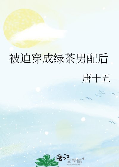 《被迫穿成绿茶男配后》