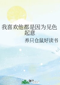 《我喜欢他都是因为见色起意》