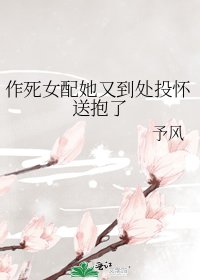 《作死女配她又到处投怀送抱了》