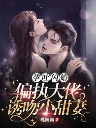 孕吐闪婚!偏执大佬诱吻小甜妻