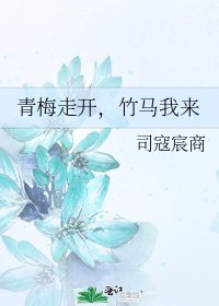 《青梅走开,竹马我来》