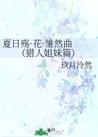 《夏日殇·花·雏然曲 (猎人姐妹篇)》