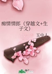 《痴情情郎(穿越文+生子文)》