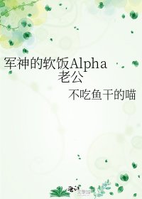 《军神的软饭Alpha老公》