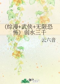 《(综漫+武侠+无限恐怖)弱水三千》