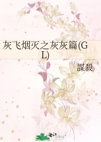 《灰飞烟灭之灰灰篇(GL)》