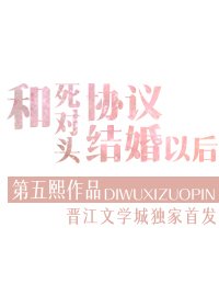 《和死对头协议结婚以后》