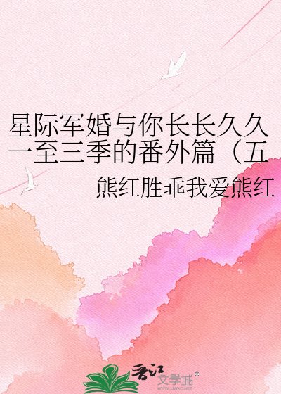《星际军婚与你长长久久一至三季的番外篇(五部电视剧和二部书中(军婚))》