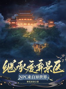 《继承废弃景区,NPC来自异世界/景区工资一千八,古人员工乐哈哈》