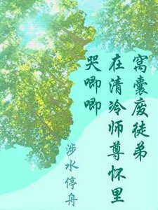 《窝囊废徒弟在清冷师尊怀里哭卿卿》