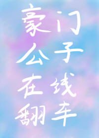 《豪门公子在线翻车》
