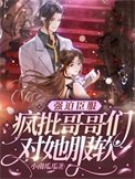 《强迫臣服,疯批哥哥们对她服软》