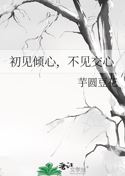 初见倾心，不见交心