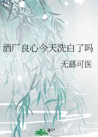 《酒厂良心今天洗白了吗》