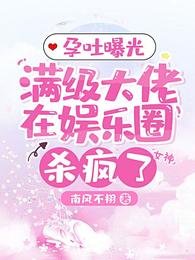 《孕吐曝光,满级大佬在娱乐圈杀疯了》