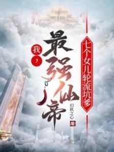 《我,最强仙帝,七个女儿轮流坑爹》