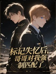 《标记失忆后,哥哥对我强制匹配了》