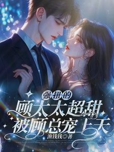 《强扭的顾太太超甜,被顾总宠上天》