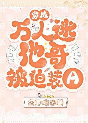《穿成万人迷他哥被迫装A》