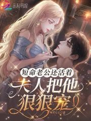 《短命老公还活着,夫人把他狠狠宠》