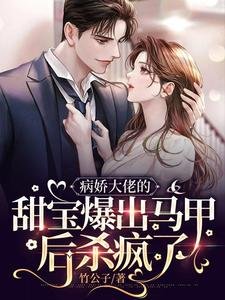《病娇大佬的甜宝爆出马甲后杀疯了》