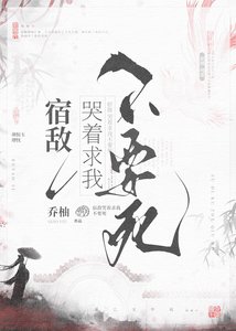 《宿敌哭着求我不要死》