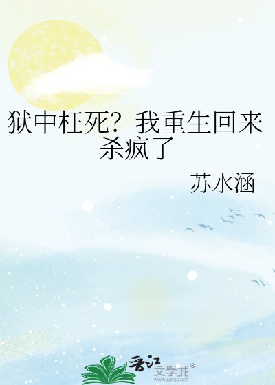 狱中枉死？我重生回来杀疯了