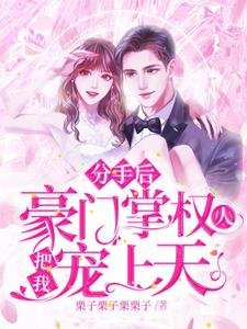 《分手后,豪门掌权人把我宠上天》