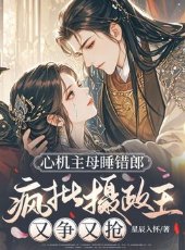 心机主母睡错郎，疯批摄政王又争又抢